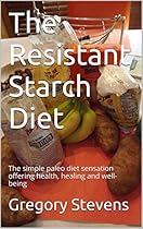 The Resistant Starch Diet: The simple paleo diet sensation offering health, healing and well-being