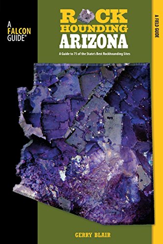 Rockhounding Arizona: A Guide To 75 Of The State's Best Rockhounding Sites (Rockhounding Series)