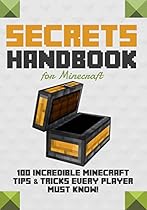 Secrets Handbook for Minecraft: 100 Incredible Minecraft Tips & Tricks Every Player Must Know! (Unofficial): Hacks, Glitches, Survival Tips, Mob Battle and Fighting Tricks and MORE!