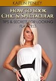 How to Look Chic & Spectacular: Tips & Secrets for Looking Flawless