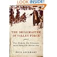 The Drillmaster of Valley Forge: The Baron de Steuben and the Making of the American Army