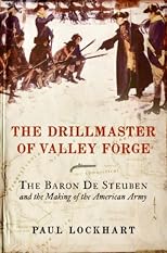 The Drillmaster of Valley Forge: The Baron de Steuben and the Making of the American Army