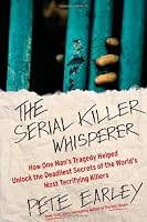 The Serial Killer Whisperer: How One Man's Tragedy Helped Unlock the Deadliest Secrets of the World's Most Terrifying Killers