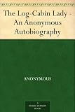 The Log-Cabin Lady - An Anonymous Autobiography