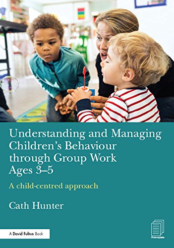 Understanding and Managing Children's Behaviour through Group Work Ages 3-5: A child-centred approach