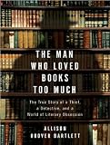 The Man Who Loved Books Too Much: The True Story of a Thief, a Detective, and a World of Literary Obsession