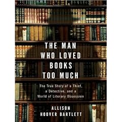 The Man Who Loved Books Too Much: The True Story of a Thief, a Detective, and a World of... by Allison Hoover Bartlett and Judith Brackley