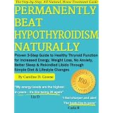 Permanently Beat Hypothyroidism Naturally: Proven 3-Step Guide to Healthy Thyroid Function for Increased Energy, Weight Loss, No More Anxiety, Better ... a Simple Diet (Women's Health Expert Series) ~ Caroline D. Greene