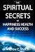 The Spiritual Secrets of Happiness Health and Success: A Powerful and Practical Guide for Manifesting the Life You Truly Desire