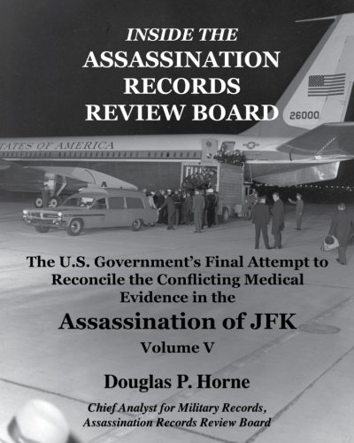 Inside the Assassination Records Review Board: The U.S. Government's Final Attempt to Reconcile the Conflicting Medical Evidence in the Assassination of JFK - Volume 5