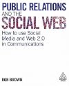 Public Relations and the Social Web: How to Use Social Media and Web 2.0 in Communications