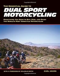 The Essential Guide to Dual Sport Motorcycling: Everything You Need to Buy, Ride, and Enjoy the World's Most Versatile Motorcycles