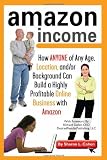 Amazon Income: How Anyone of Any Age, Location, and/or Background Can Build a Highly Profitable Online Business With Amazon