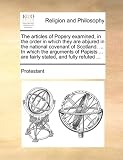 The articles of Popery examined, in the order in which they are abjured in the national covenant of Scotland. ... In which the arguments of Papists ... are fairly stated, and fully refuted ...
