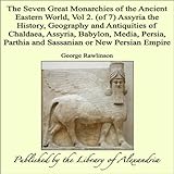 the seven great monarchies of the ancient eastern world vol 2 of 7 assyria the history geography and antiquities