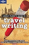 Lonely Planet's guide to travel writing : expert advice on travel writing