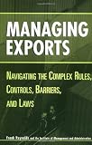 Managing Exports: Navigating the Complex Rules, Controls, Barriers, and Laws