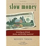 Inquiries Into The Nature of Slow Money: Investing as if Food, Farms, and Fertility Matteredby Woody Tasch