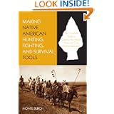 Making Native American Hunting, Fighting, and Survival Tools: The Complete Guide to Making and Using Traditional Tools by Monte Burch