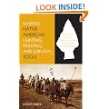 Making Native American Hunting, Fighting, and Survival Tools: The Complete Guide to Making and Using Traditional Tools