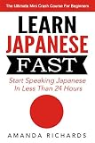 Japanese: Learn Japanese FAST! Start Speaking Basic Japanese In Less Than 24 Hours - The Ultimate Mini Crash Course For Beginners (Japan, Japanese Language, Japanese for Beginners)