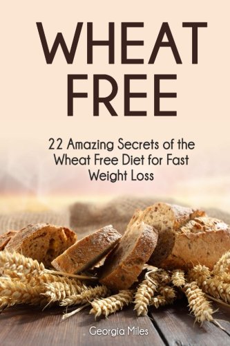 wheat free 22 amazing secrets of the wheat free diet for fast weight loss wheat free wheat free diet wheat