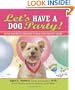 Let's Have a Dog Party!: 20 Tailwagging Celebrations to Share with Your Best Friend