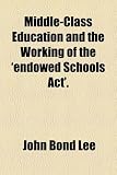 Middle-Class Education and the Working of the 'endowed Schools Act'.