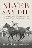 Never Say Die: A Kentucky Colt, the Epsom Derby, and the Rise of the Modern Thoroughbred Industry