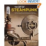 The Art of Steampunk: Extraordinary Devices and Ingenious Contraptions from the Leading Artists of the Steampunk... by Art Donovan