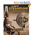 Art of Steampunk: Extraordinary Devices and Ingenious Contraptions from the Leading Artists of the Steampunk Movement