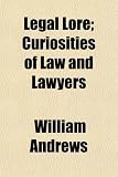 Legal Lore; Curiosities of Law and Lawyers