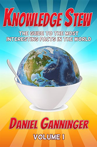 Knowledge Stew: The Guide to the Most Interesting Facts in the World, Volume 1 (Knowledge Stew Guides), by Daniel Ganninger