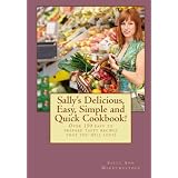 Sally's Delicious, Easy, Simple and Quick Cookbook!: Over 150 easy to prepare tasty recipes that you will love!