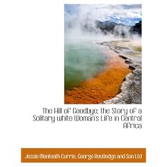The Hill of Goodbye; the Story of a Solitary white Woman's Life in Central Africa