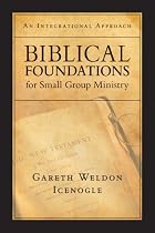 Biblical Foundations for Small Group Ministry: An Integrative Approach