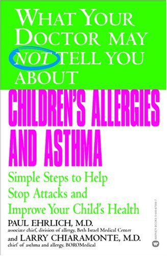 What Your Doctor May Not tell You About Children's Allergies and Asthma: Simple Steps to Help Stop Attacks and Improve Your Child's Health