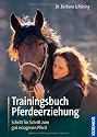 Trainingsbuch Pferdeerziehung: Schritt f&uuml;r Schritt zum gut erzogenen Pferd