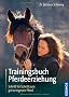 Trainingsbuch Pferdeerziehung: Schritt f�r Schritt zum gut erzogenen Pferd