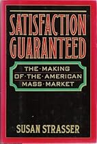 Satisfaction Guaranteed: The Making of the American Mass Market Satisfaction Guaranteed: The Making of the American Mass Market
