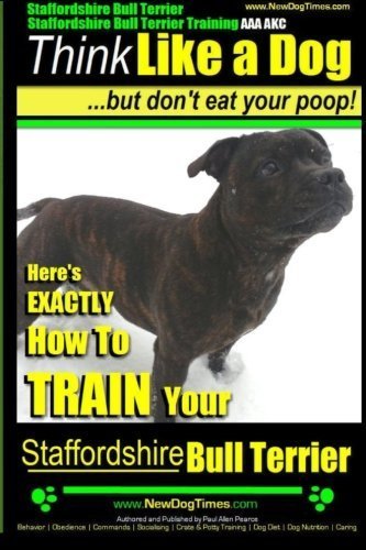 Staffordshire Bull Terrier, Staffordshire Bull Terrier Training AAA AKC: Think Like a Dog But Don't Eat Your Poop!: Volume 1 (Stafforshire Bull Terrier Training) by Mr Paul Allen Pearce (2014-06-13)