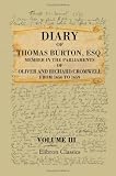 Diary of Thomas Burton, Esq. Member in the Parliaments of Oliver and Richard Cromwell, from 1656 to 1659: Now First Published from the Original Autograph Manuscript. Volume 3