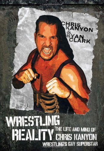 Wrestling Reality: The Life and Mind of Chris Kanyon Wrestling's Gay Superstar