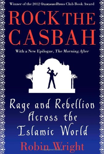 By Robin Wright Rock the Casbah: Rage and Rebellion Across the Islamic World with a new concluding chapter by the au