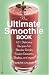 The Ultimate Smoothie Book: 101 Delicious Recipes for Blender Drinks, Frozen Desserts, Shakes, and More!
