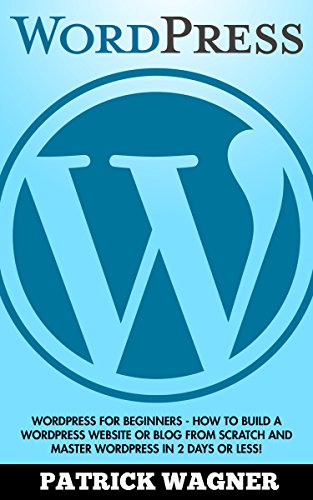 Wordpress: Wordpress For Beginners - How To Build A Wordpress Website Or Blog From Scratch And Master Wordpress In 2 Days Or Less! (Web Design, E-Commerce, Web Development), by Patrick Wagner
