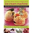 Getting Great Results from Your Ice Cream Machine: Simple Ways To Create Fabulous Iced Desserts, With More Than 80 Step-By-Step Recipes Shown In Over 550 Photographs