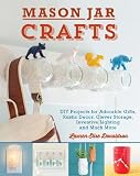 Mason Jar Crafts: DIY Projects for Adorable and Rustic Decor, Storage, Lighting, Gifts and Much More