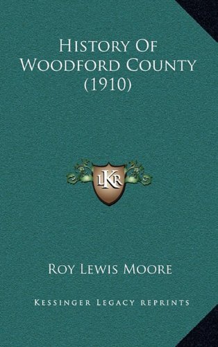 History Of Woodford County (1910) by Moore, Roy Lewis published by Kessinger Publishing, LLC (2010) [Hardcover]