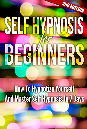 Self Hypnosis For Beginners 2ND EDITION: Mind Control: How To Hypnotize Yourself And Master Self Hypnosis In 7 Days (Hypnosis, Motivation, Charisma, Charming)